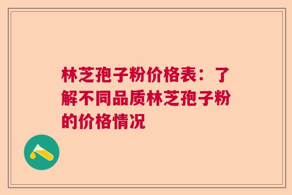 林芝孢子粉价格表:了解不同品质林芝孢子粉的价格情况 林芝孢子粉价格表:了解不同品质林芝孢子粉的价格情况