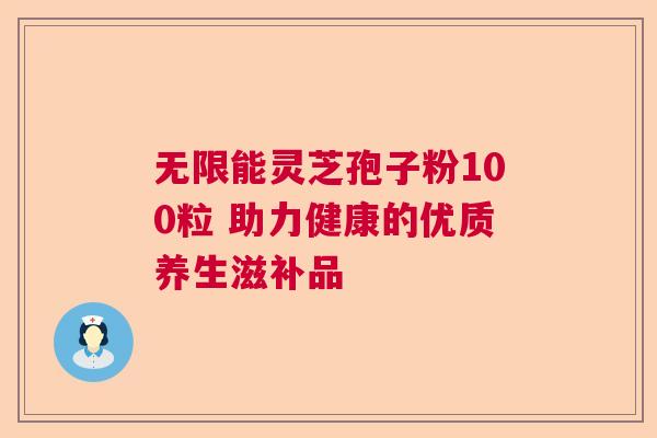 无限能灵芝孢子粉100粒 助力健康的优质养生滋补品 无限能灵芝孢子粉100粒 助力健康的优质养生滋补品
