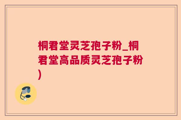 桐君堂灵芝孢子粉_桐君堂高品质灵芝孢子粉) 桐君堂灵芝孢子粉_桐君堂高品质灵芝孢子粉)