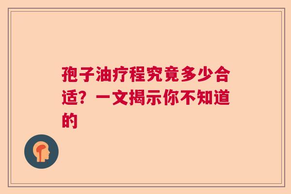 孢子油疗程究竟多少合适?一文揭示你不知道的 孢子油疗程究竟多少合适?一文揭示你不知道的