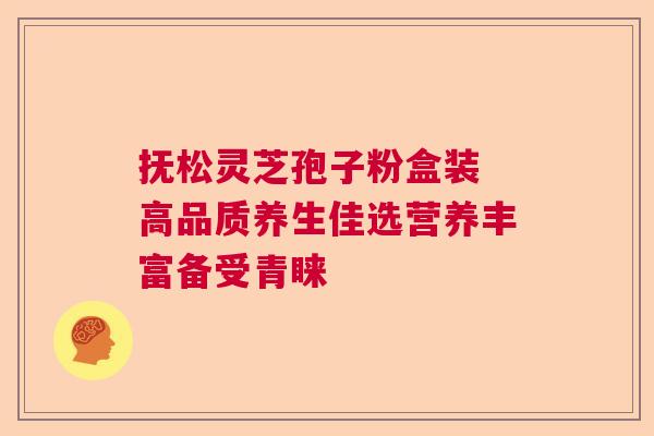 抚松灵芝孢子粉盒装 高品质养生佳选营养丰富备受青睐 抚松灵芝孢子粉盒装 高品质养生佳选营养丰富备受青睐