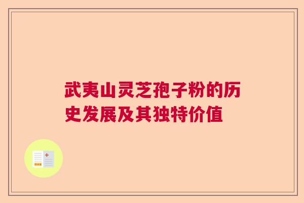 武夷山灵芝孢子粉的历史发展及其独特价值 武夷山灵芝孢子粉的历史发展及其独特价值