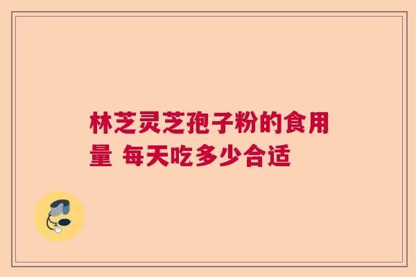 林芝灵芝孢子粉的食用量 每天吃多少合适 林芝灵芝孢子粉的食用量 每天吃多少合适