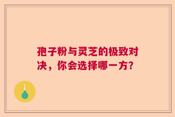 孢子粉与灵芝的极致对决,你会选择哪一方? 孢子粉与灵芝的极致对决,你会选择哪一方?