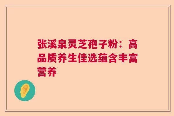 张溪泉灵芝孢子粉:高品质养生佳选蕴含丰富营养 张溪泉灵芝孢子粉:高品质养生佳选蕴含丰富营养