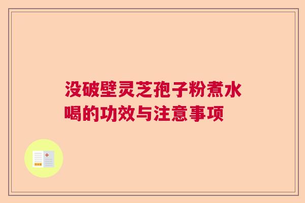 没破壁灵芝孢子粉煮水喝的功效与注意事项 没破壁灵芝孢子粉煮水喝的功效与注意事项