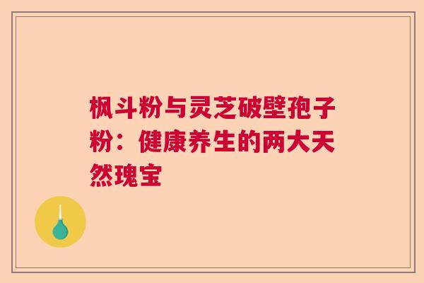 枫斗粉与灵芝破壁孢子粉:健康养生的两大天然瑰宝 枫斗粉与灵芝破壁孢子粉:健康养生的两大天然瑰宝