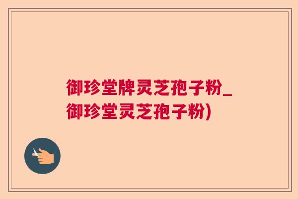 御珍堂牌灵芝孢子粉_御珍堂灵芝孢子粉) 御珍堂牌灵芝孢子粉_御珍堂灵芝孢子粉)