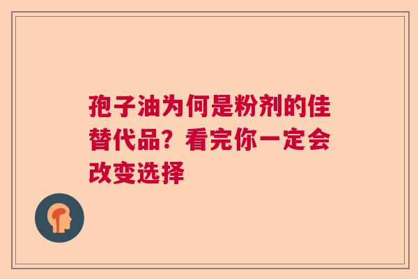 孢子油为何是粉剂的佳替代品?看完你一定会改变选择 孢子油为何是粉剂的佳替代品?看完你一定会改变选择