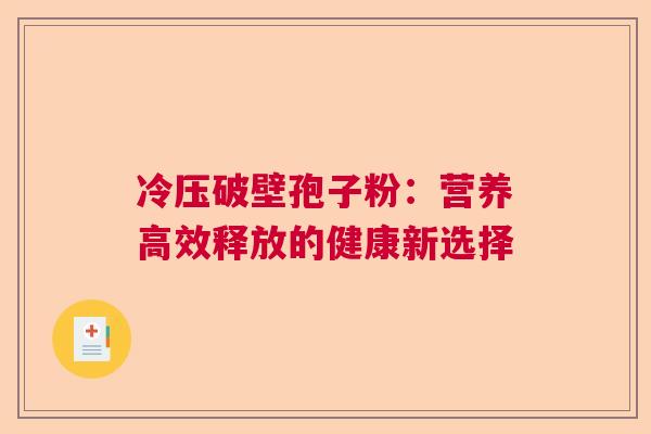 冷压破壁孢子粉:营养高效释放的健康新选择 冷压破壁孢子粉:营养高效释放的健康新选择