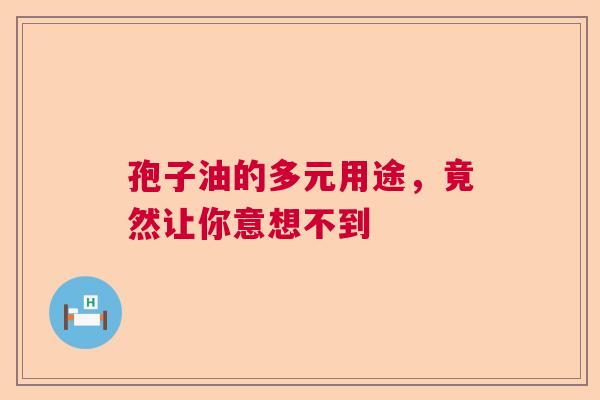 孢子油的多元用途,竟然让你意想不到 孢子油的多元用途,竟然让你意想不到