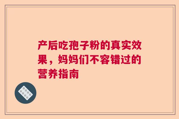产后吃孢子粉的真实效果,妈妈们不容错过的营养指南 产后吃孢子粉的真实效果,妈妈们不容错过的营养指南