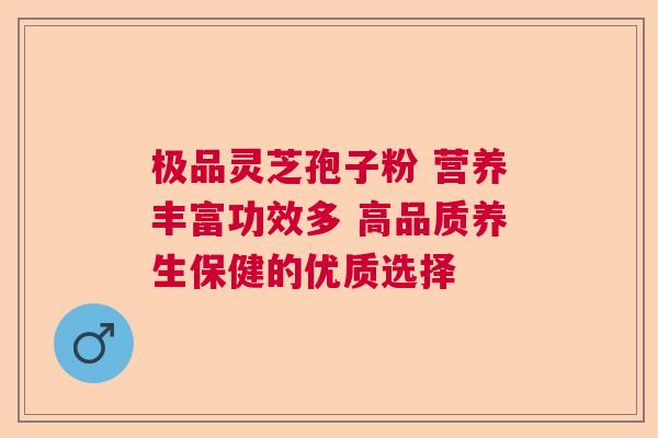 极品灵芝孢子粉 营养丰富功效多 高品质养生保健的优质选择 极品灵芝孢子粉 营养丰富功效多 高品质养生保健的优质选择