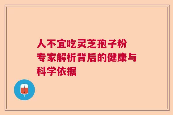 人不宜吃灵芝孢子粉 专家解析背后的健康与科学依据 人不宜吃灵芝孢子粉 专家解析背后的健康与科学依据