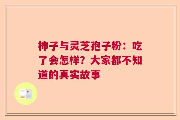 柿子与灵芝孢子粉:吃了会怎样?大家都不知道的真实故事 柿子与灵芝孢子粉:吃了会怎样?大家都不知道的真实故事