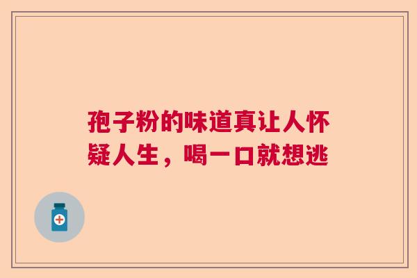 孢子粉的味道真让人怀疑人生,喝一口就想逃 孢子粉的味道真让人怀疑人生,喝一口就想逃