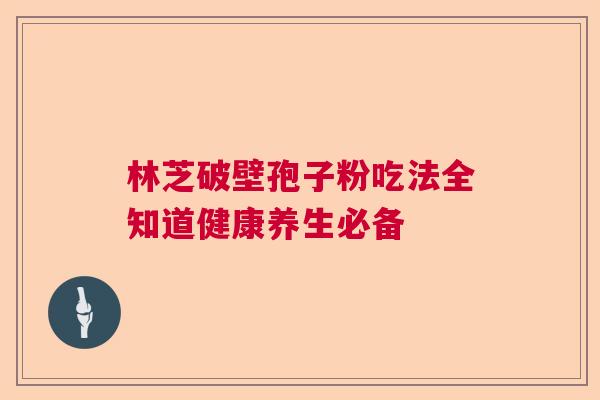 林芝破壁孢子粉吃法全知道健康养生必备 林芝破壁孢子粉吃法全知道健康养生必备