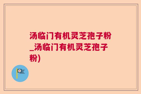 汤临门有机灵芝孢子粉_汤临门有机灵芝孢子粉) 汤临门有机灵芝孢子粉_汤临门有机灵芝孢子粉)