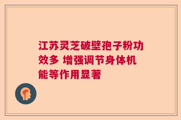 江苏灵芝破壁孢子粉功效多 增强调节身体机能等作用显著 江苏灵芝破壁孢子粉功效多 增强调节身体机能等作用显著