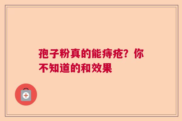孢子粉真的能痔疮?你不知道的和效果 孢子粉真的能痔疮?你不知道的和效果
