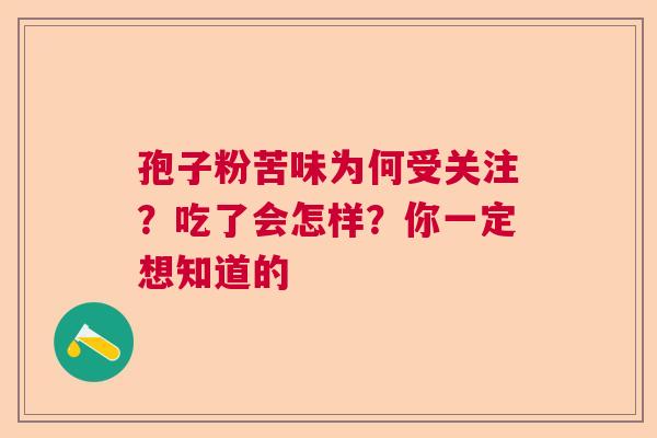 孢子粉苦味为何受关注?吃了会怎样?你一定想知道的 孢子粉苦味为何受关注?吃了会怎样?你一定想知道的