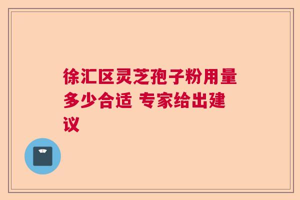 徐汇区灵芝孢子粉用量多少合适 专家给出建议 徐汇区灵芝孢子粉用量多少合适 专家给出建议