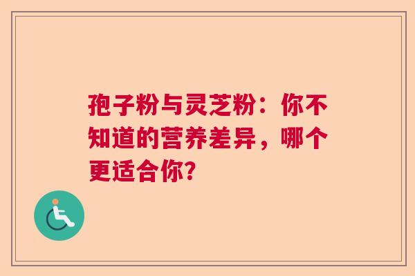 孢子粉与灵芝粉:你不知道的营养差异,哪个更适合你? 孢子粉与灵芝粉:你不知道的营养差异,哪个更适合你?