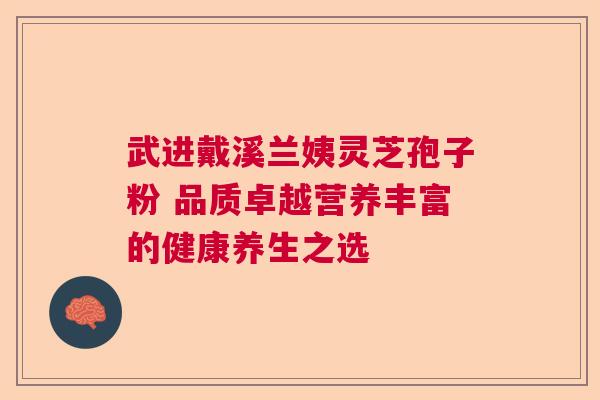 武进戴溪兰姨灵芝孢子粉 品质卓越营养丰富的健康养生之选 武进戴溪兰姨灵芝孢子粉 品质卓越营养丰富的健康养生之选