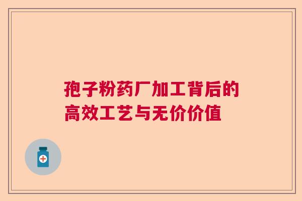 孢子粉药厂加工背后的高效工艺与无价价值 孢子粉药厂加工背后的高效工艺与无价价值