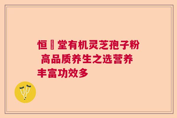恒甡堂有机灵芝孢子粉 高品质养生之选营养丰富功效多 恒甡堂有机灵芝孢子粉 高品质养生之选营养丰富功效多