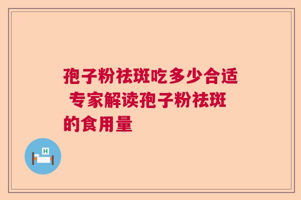 孢子粉祛斑吃多少合适 专家解读孢子粉祛斑的食用量 孢子粉祛斑吃多少合适 专家解读孢子粉祛斑的食用量