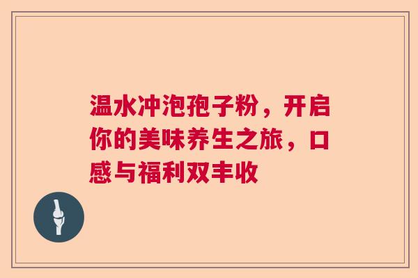 温水冲泡孢子粉,开启你的美味养生之旅,口感与福利双丰收 温水冲泡孢子粉,开启你的美味养生之旅,口感与福利双丰收