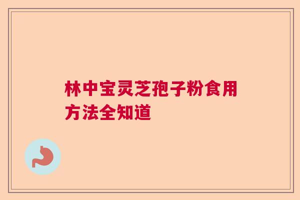 林中宝灵芝孢子粉食用方法全知道 林中宝灵芝孢子粉食用方法全知道