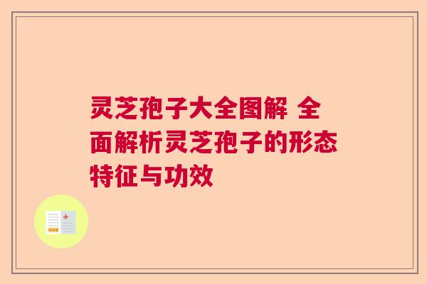 灵芝孢子大全图解 全面解析灵芝孢子的形态特征与功效 灵芝孢子大全图解 全面解析灵芝孢子的形态特征与功效