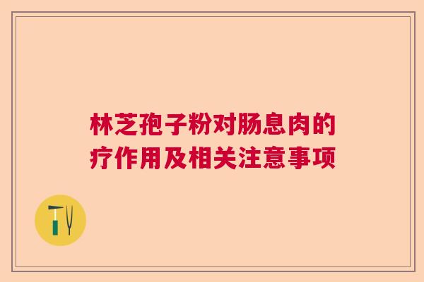 林芝孢子粉对肠息肉的疗作用及相关注意事项 林芝孢子粉对肠息肉的疗作用及相关注意事项