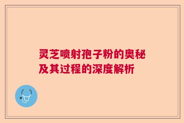 灵芝喷射孢子粉的奥秘及其过程的深度解析