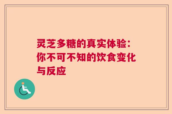 灵芝多糖的真实体验:你不可不知的饮食变化与反应 灵芝多糖的真实体验:你不可不知的饮食变化与反应