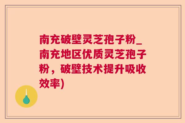 南充破壁灵芝孢子粉_南充地区优质灵芝孢子粉,破壁技术提升吸收效率) 南充破壁灵芝孢子粉_南充地区优质灵芝孢子粉,破壁技术提升吸收效率)