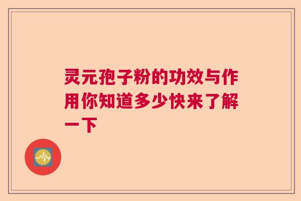 灵元孢子粉的功效与作用你知道多少快来了解一下