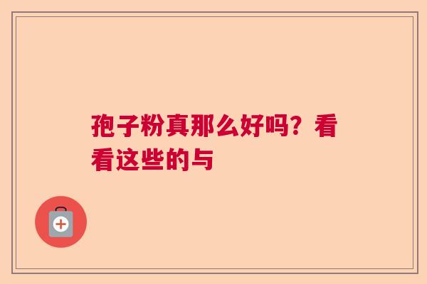 孢子粉真那么好吗?看看这些的与 孢子粉真那么好吗?看看这些的与