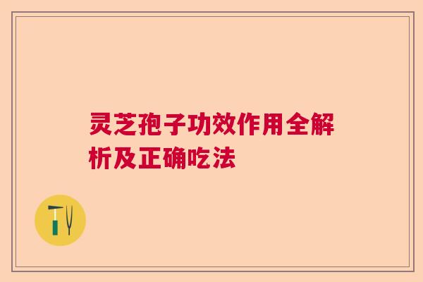 灵芝孢子功效作用全解析及正确吃法 灵芝孢子功效作用全解析及正确吃法