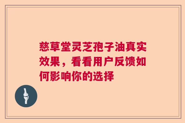 慈草堂灵芝孢子油真实效果,看看用户反馈如何影响你的选择 慈草堂灵芝孢子油真实效果,看看用户反馈如何影响你的选择