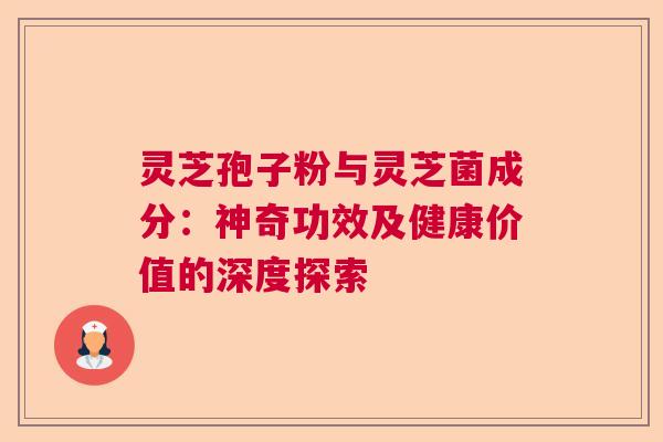 灵芝孢子粉与灵芝菌成分:神奇功效及健康价值的深度探索 灵芝孢子粉与灵芝菌成分:神奇功效及健康价值的深度探索