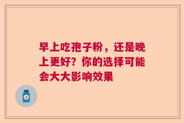 早上吃孢子粉，还是晚上更好？你的选择可能会大大影响效果