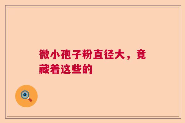 微小孢子粉直径大，竟藏着这些的