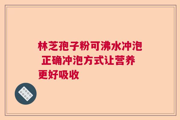 林芝孢子粉可沸水冲泡 正确冲泡方式让营养更好吸收