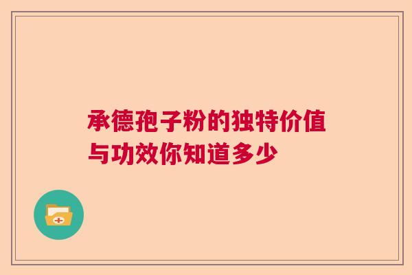 承德孢子粉的独特价值与功效你知道多少 承德孢子粉的独特价值与功效你知道多少