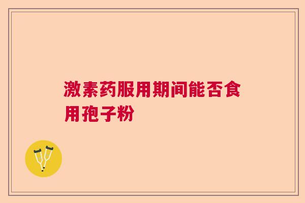 激素药服用期间能否食用孢子粉 激素药服用期间能否食用孢子粉
