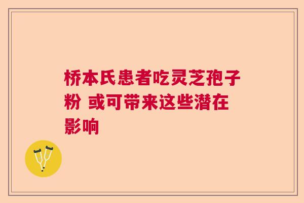桥本氏患者吃灵芝孢子粉 或可带来这些潜在影响 桥本氏患者吃灵芝孢子粉 或可带来这些潜在影响