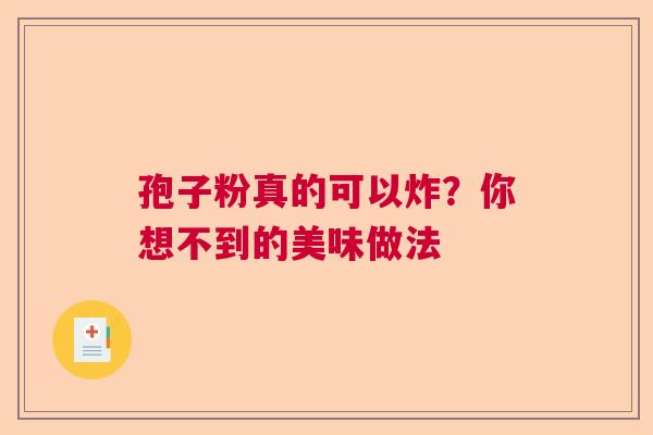 孢子粉真的可以炸?你想不到的美味做法 孢子粉真的可以炸?你想不到的美味做法